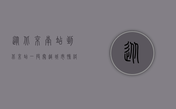 从北京南站到北京站，一段穿越城市脉络的旅程