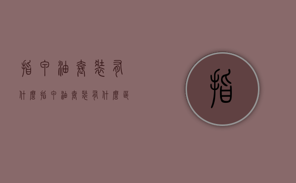 指甲油套装有什么（指甲油套装有什么区别）