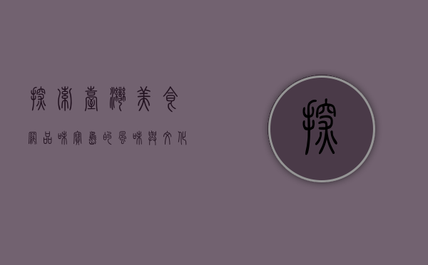 探索台湾美食网，品味宝岛的风味与文化