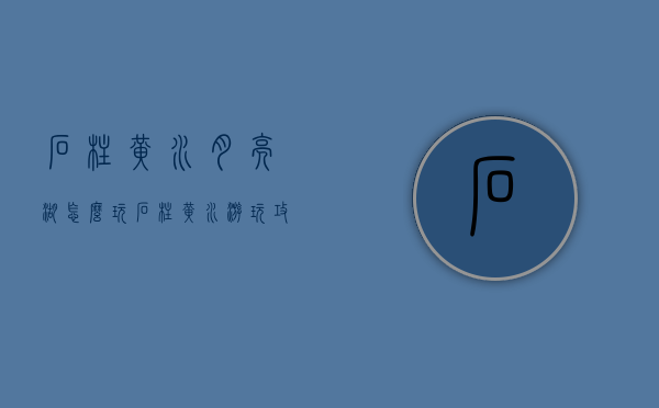 石柱黄水月亮湖怎么玩（石柱黄水游玩攻略）