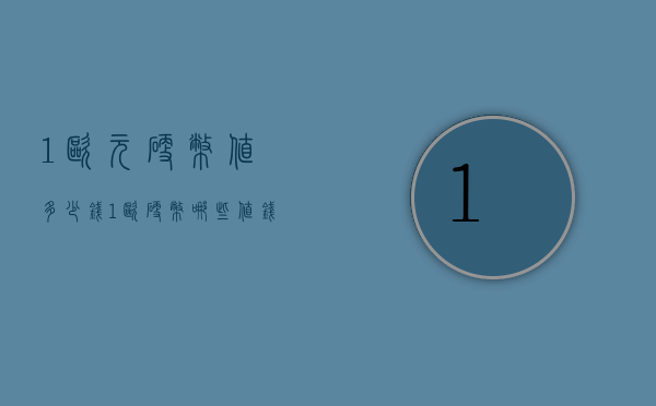 1欧元硬币值多少钱（1欧硬币哪些值钱）