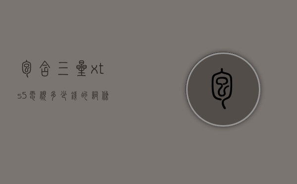 包含三星xts5电视多少钱的词条