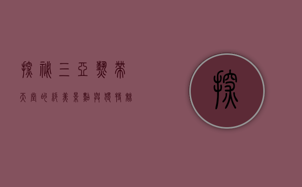 探秘三亚，热带天堂的绝美景点与独特魅力
