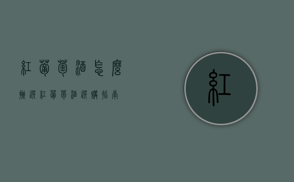 红葡萄酒怎么挑选（红葡萄酒选购指南）