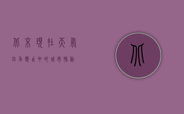 北京现在天气，四季变幻中的城市脉动