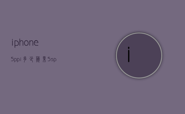 iphone5ppi多少（苹果5sppi）