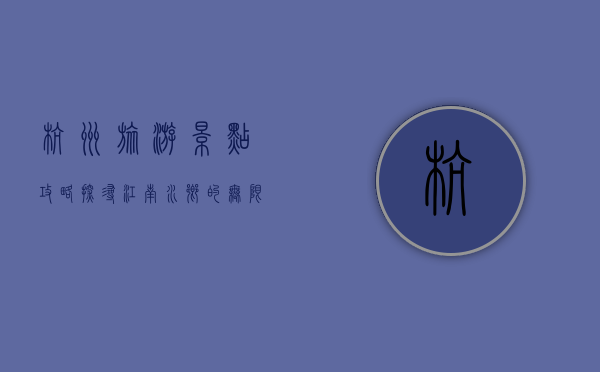 杭州旅游景点攻略，探寻江南水乡的无限魅力