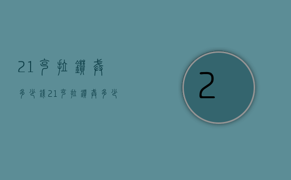 21克拉钻戒多少钱（21克拉钻戒多少钱左右）