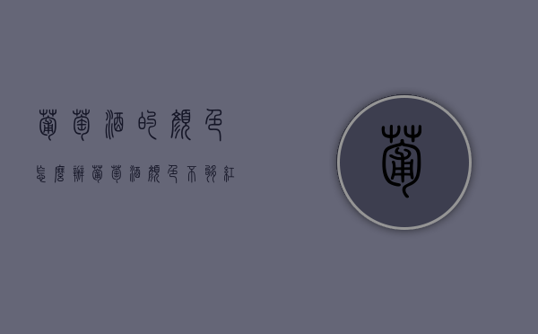 葡萄酒的颜色怎么办（葡萄酒颜色不够红怎么办?）
