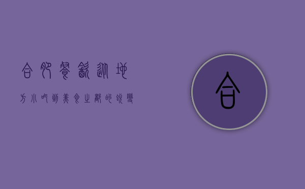 合肥餐饮，从地方小吃到美食之都的蜕变之路