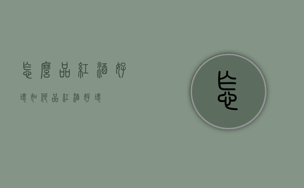 怎么品红酒好坏（如何品红酒好坏）