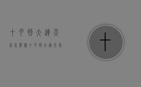 十月初大连天气怎么样（十月初大连天气怎么样啊）
