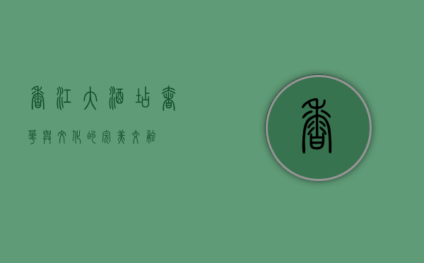 香江大酒店，奢华与文化的完美交融