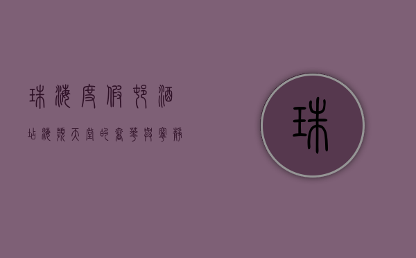 珠海度假村酒店，海滨天堂的奢华与宁静