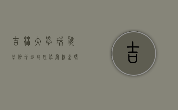 吉林大学珠海学院地址，地理位置、校园环境与发展前景