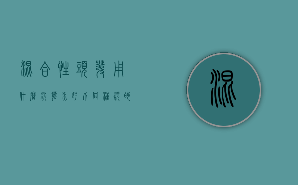 混合性头发用什么洗发水好（不同种类的洗发水能不能混用）