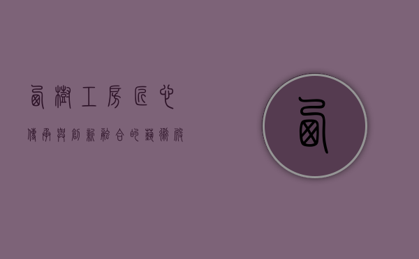 西树工房，匠心传承与创新融合的艺术殿堂