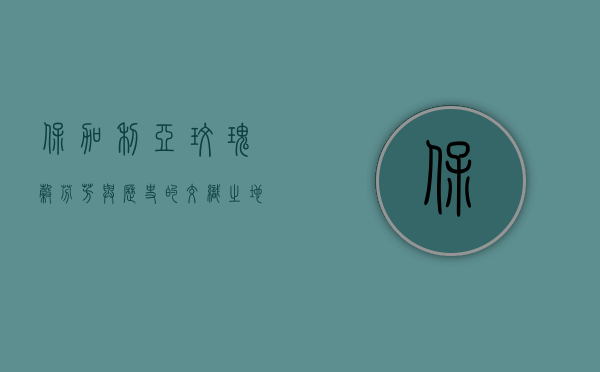 保加利亚玫瑰谷，芬芳与历史的交织之地
