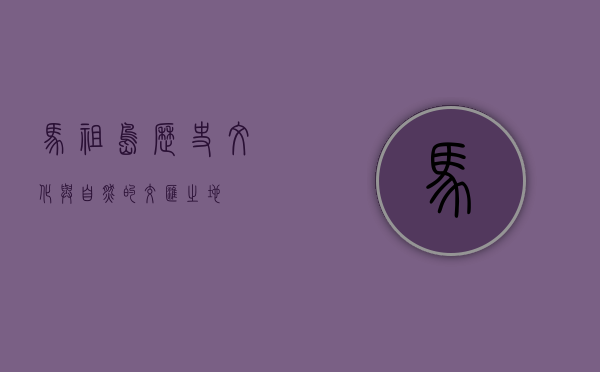 马祖岛，历史、文化与自然的交汇之地