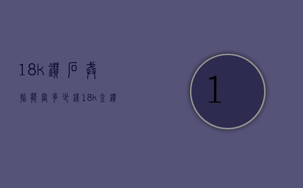 18k钻石戒指能当多少钱（18k金钻戒指多少钱）