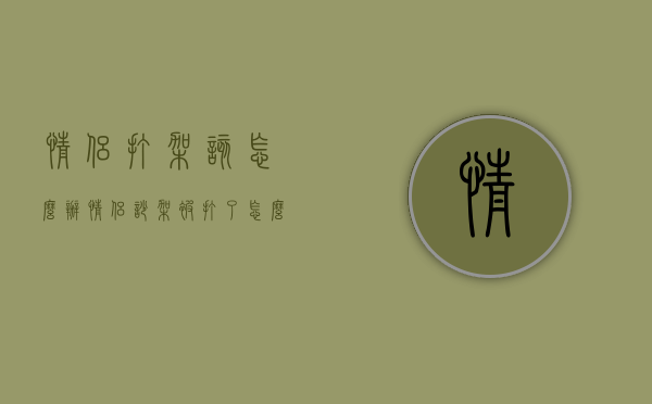 情侣打架该怎么办（情侣吵架被打了怎么处理）