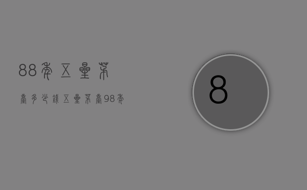 88年五星茅台多少钱（五星茅台98年多少钱）