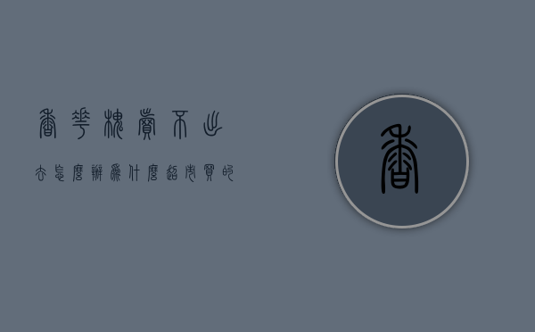 香花槐卖不出去怎么办（为什么超市买的槐花不香）
