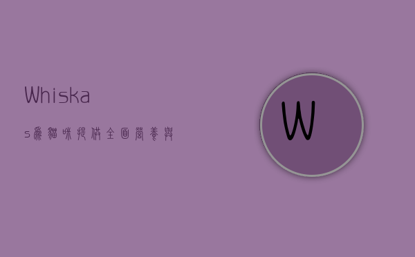 Whiskas，为猫咪提供全面营养与无尽关爱的全球领先品牌