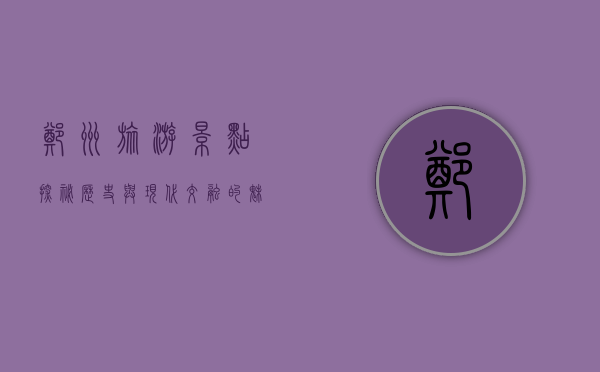郑州旅游景点探秘，历史与现代交融的魅力之城