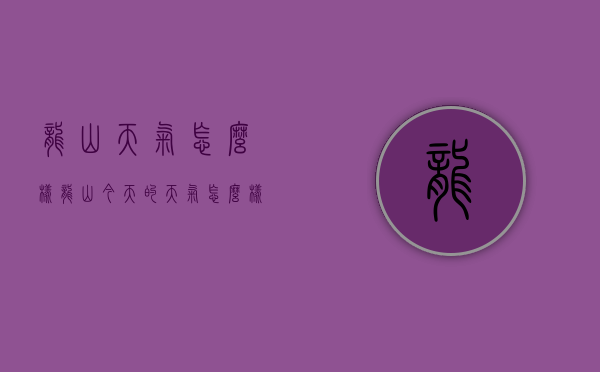 龙山天气怎么样(龙山今天的天气怎么样) 龙山天气怎么样(龙山今天的天气怎么样)