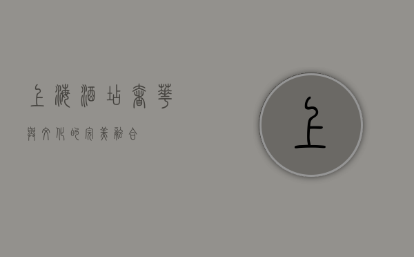 上海酒店，奢华与文化的完美融合