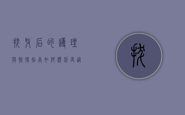拔牙后的护理与恢复指南，如何顺利度过恢复期