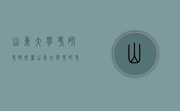 山东大学考研考哪些书（山东大学考研考哪些书）