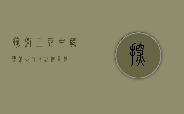 探索三亚，中国热带天堂的必游景点