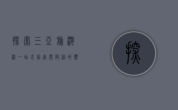 探索三亚旅游网，一站式指南，开启你的热带天堂之旅