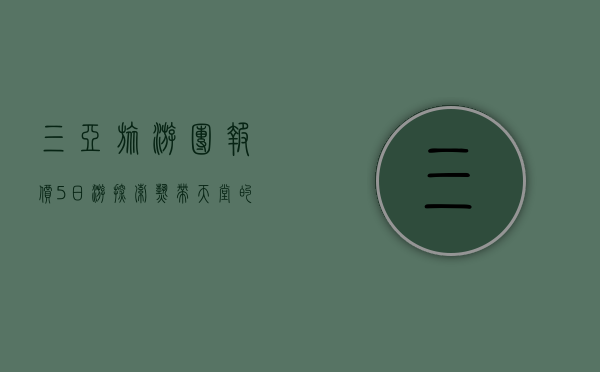 三亚旅游团报价5日游，探索热带天堂的完美行程与预算指南