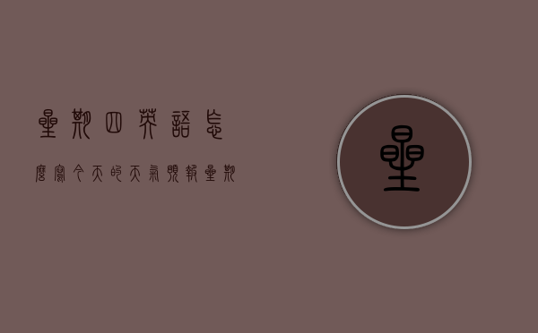 星期四英语怎么写今天的天气预报（星期四英语怎么写今天的天气预报作文）