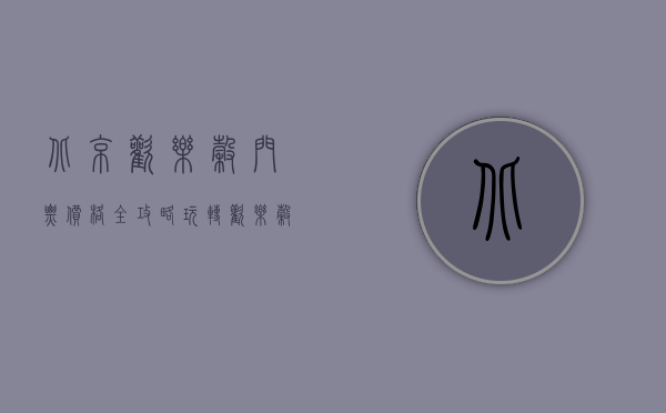 北京欢乐谷门票价格全攻略，玩转欢乐谷，尽享欢乐时光