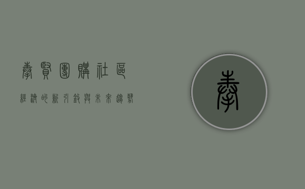 奉贤团购，社区经济的新引擎与未来趋势