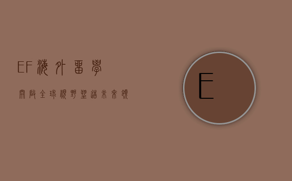 EF海外留学，开启全球视野，塑造未来领袖