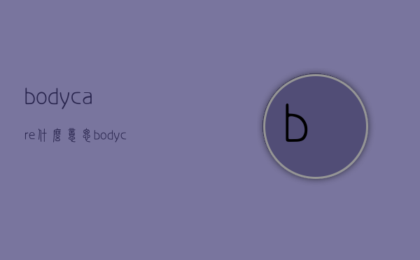 bodycare什么意思（bodycare中文是啥意思）