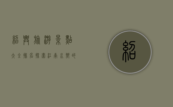 绍兴旅游景点大全排名，探索江南水乡的独特魅力