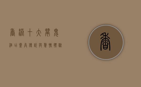 香港十大闹鬼酒店，灵异传说与惊悚体验
