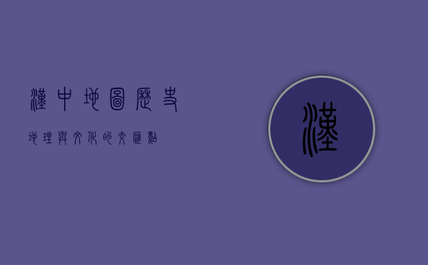 汉中地图，历史、地理与文化的交汇点