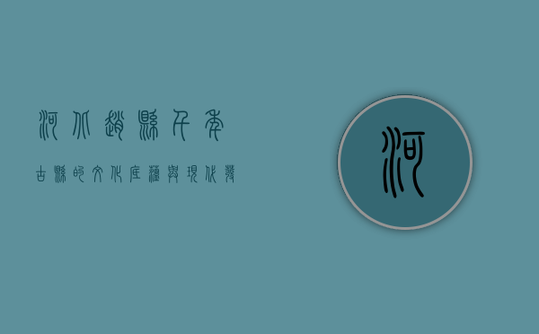 河北赵县，千年古县的文化底蕴与现代发展