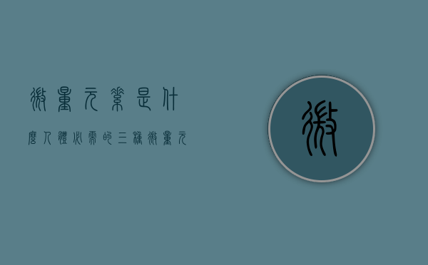 微量元素是什么（人体必需的三种微量元素是什么）