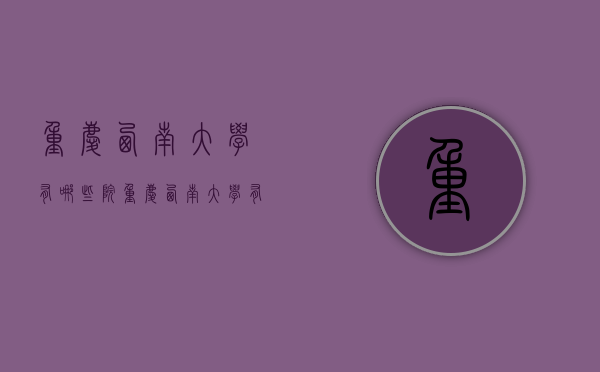 重庆西南大学有哪些院（重庆西南大学有哪些院区）