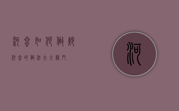 河蛤如何做（炒河蛤的做法大全窍门）