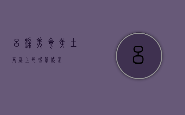 吕梁美食，黄土高原上的味蕾盛宴