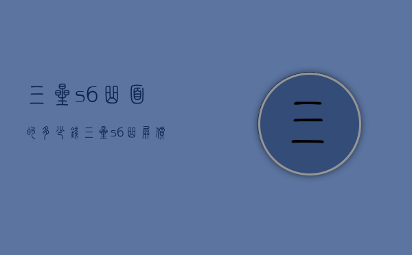 三星s6曲面的多少钱（三星s6曲屏价格）
